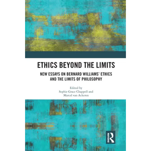 Ethics Beyond the Limits: New Essays on Bernard Williams' Ethics and the Limits of Philosophy