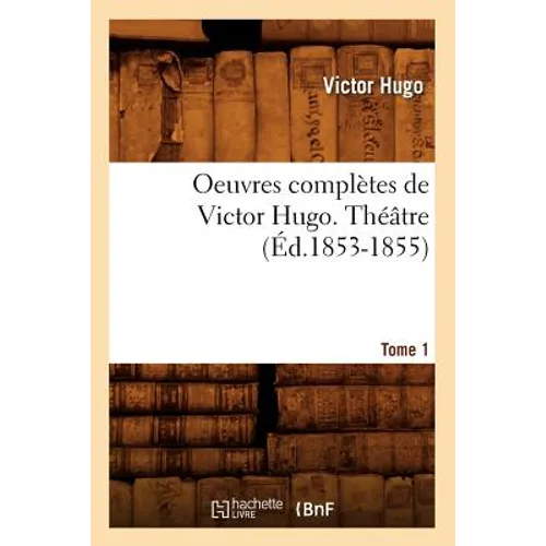 Oeuvres Complètes de Victor Hugo. Théâtre. Tome 1 (Éd.1853-1855)