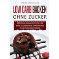 Low Carb Backen ohne Zucker: 100 Low-Carb-Rezepte für eine zuckerfreie Ernährung ohne Kohlenhydrate