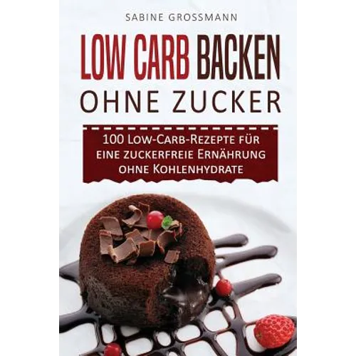 Low Carb Backen ohne Zucker: 100 Low-Carb-Rezepte für eine zuckerfreie Ernährung ohne Kohlenhydrate