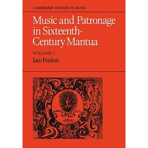 Music and Patronage in Sixteenth-Century Mantua: Volume 1