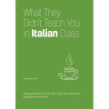 What They Didn't Teach You in Italian Class: Slang Phrases for the Cafe, Club, Bar, Bedroom, Ball Game and More