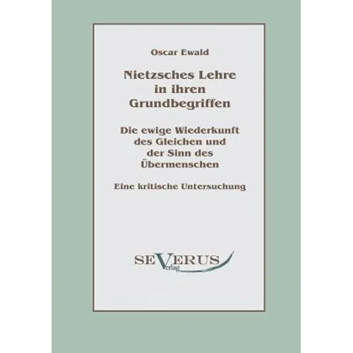 Nietzsches Lehre in ihren Grundbegriffen - Die ewige Wiederkunft des Gleichen und der Sinn des Übermenschen: Eine kritische Untersuchung