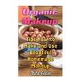 Organic Makeup: Tips How to Make and Use Beautiful Homemade Makeup