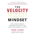The Velocity Mindset(r) How Leaders Eliminate Resistance, Gain Buy-In, and Achieve Better Results--Faster