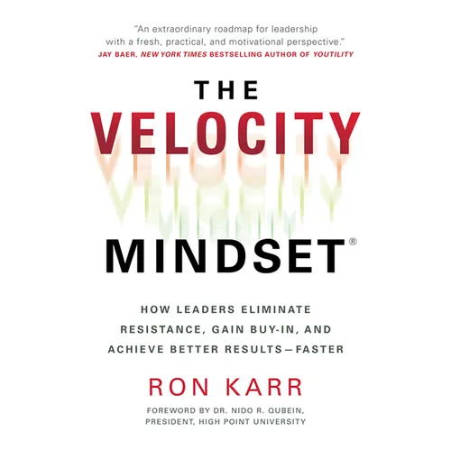 The Velocity Mindset(r) How Leaders Eliminate Resistance, Gain Buy-In, and Achieve Better Results--Faster