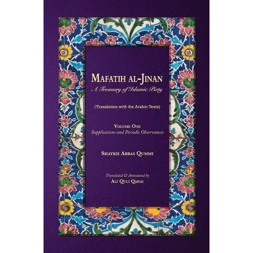 Mafatih al-Jinan: A Treasury of Islamic Piety: Volume One: Supplications and Periodic Observances