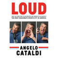 Angelo Cataldi: Loud: How a Shy Nerd Came to Philadelphia and Turned Up the Volume in the Most Passionate Sports City in America