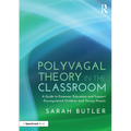Polyvagal Theory in the Classroom: A Guide to Empower Educators and Support Dysregulated Children and Young People