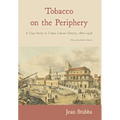 Tobacco on the Periphery: A Case Study in Cuban Labour History, 1860-1958