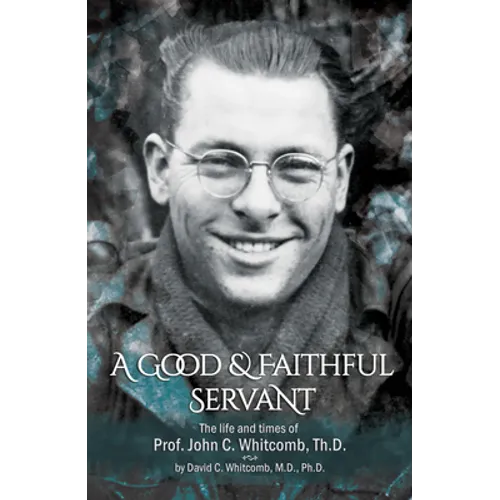 A Good & Faithful Servant: The Life and Times of Prof. John C. Whitcomb, Th.D.