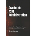 Oracle 19c ASM Administration: Gain the expertise you need to master the latest features and capabilities of Oracle's most advanced database technolog