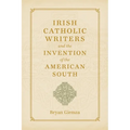Irish Catholic Writers and the Invention of the American South