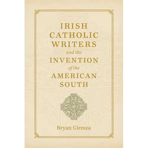 Irish Catholic Writers and the Invention of the American South