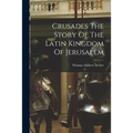 Crusades The Story Of The Latin Kingdom Of Jerusalem