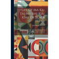 Life Of Ma-ka-tai-me-she-kia-kiak Or Black Hawk: With An Account Of The Cause And General History Of The Late War, His Surrender And Confinement At Je