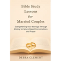 Bible Study Lessons for Married Couples: Strengthening Your Marriage Through Weekly Scripture-Based Conversations and Prayer
