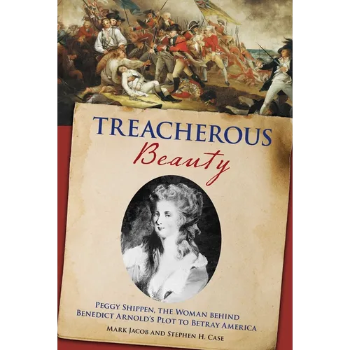 Treacherous Beauty: Peggy Shippen, The Woman Behind Benedict Arnold's Plot To Betray America