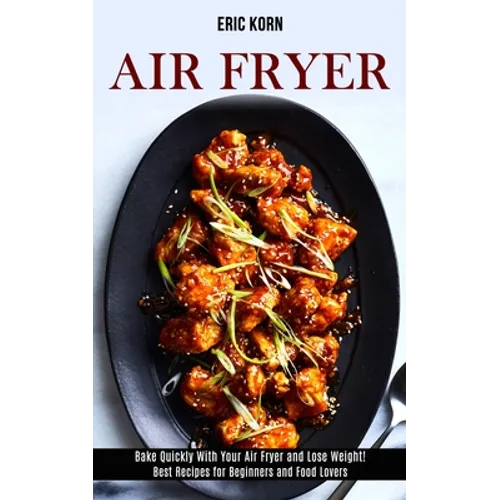 Air Fryer: Bake Quickly With Your Air Fryer and Lose Weight! (Best Recipes for Beginners and Food Lovers)