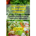The Ultimate Plant-Based Cook Book: Essential Cooking Guide for Vegans and Vegetarians