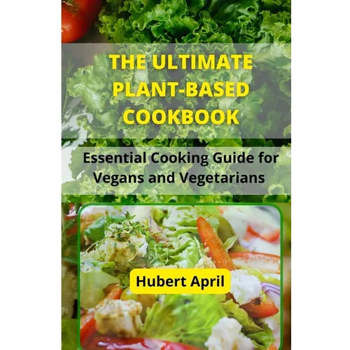 The Ultimate Plant-Based Cook Book: Essential Cooking Guide for Vegans and Vegetarians