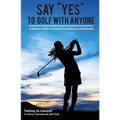 Say Yes to Golf with Anyone: A Woman Golfer's Guide to Confidence and Etiquette