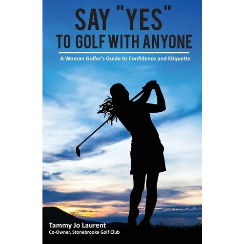 Say Yes to Golf with Anyone: A Woman Golfer's Guide to Confidence and Etiquette