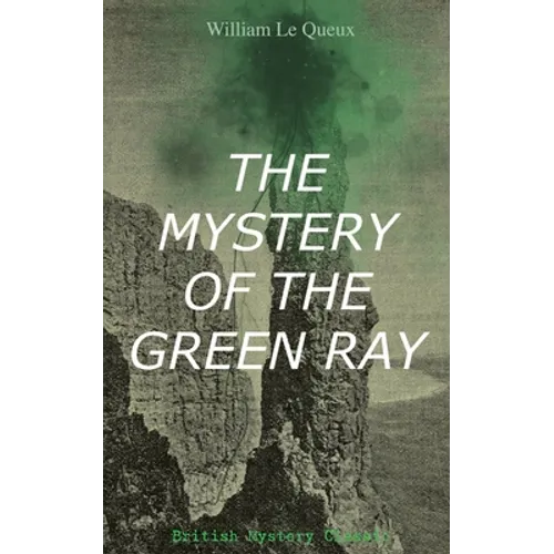 THE MYSTERY OF THE GREEN RAY (British Mystery Classic): A Thrilling Tale of Love, Adventure and Espionage on the Eve of WWI