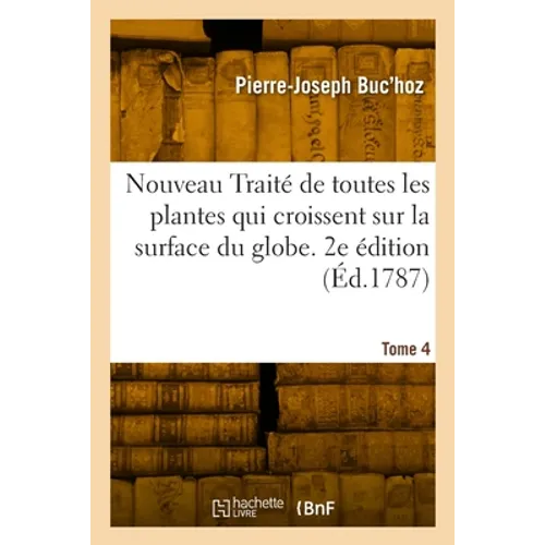 de Toutes Les Plantes Qui Croissent Sur La Surface Du Globe. 2e Édition: Tome 4. Nouveau Traité Physique Et Économique, Par Forme de Dissertations