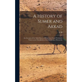 A History of Sumer and Akkad: An Account of the Early Races of Babylonia From Prehistoric Times to the Foundation of the Babylonian Monarchy