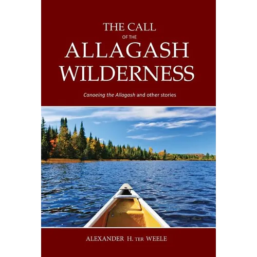 The Call of the Allagash Wilderness: Canoeing the Allagash and other stories