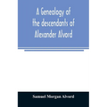 A genealogy of the descendants of Alexander Alvord, an early settler of Windsor, Conn. and Northampton, Mass