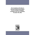 The Constitution of the State of Maryland, Reported and Adopted by the Convention of Delegates Assembled at the City of Annapolis, November 4th, 1850,