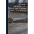Gothic Architecture, Improved by Rules and Proportions: in Many Grand Designs of Columns, Doors, Windows, Chimney-pieces, Arcades, Colonades, Porticos
