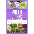 Paleo Drinks: Delicious and Easy Paleo Drink Recipes for Natural Weight Loss and A Healthy Lifestyle