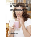 70 Recetas de Jugos y Comidas Para el Cáncer de Colon: Enriquezca Su Nutrición de Forma Natural para Prevenir y Combatir Cáncer