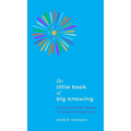 The Little Book of Big Knowing: Tiny Burst of Insight to Wake Up Your Soul