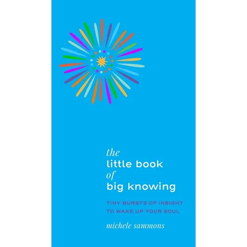 The Little Book of Big Knowing: Tiny Burst of Insight to Wake Up Your Soul