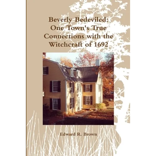 Beverly Bedeviled: One Town's True Connections with the Witchcraft of 1692