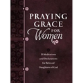 Praying Grace for Women: 55 Meditations and Declarations for Beloved Daughters of God
