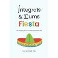 Integrals and Sums Fiesta: An Integral Part of a Math Enthusiast's Life