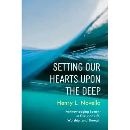 Setting Our Hearts Upon the Deep: Acknowledging Lament in Christian Life, Worship, and Thought