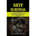 Shtf Survival: The Skills and Mindset to Survive When the World Collapses (The Prepper's Guide to Food and Water Storage for Disaster Preparedness)