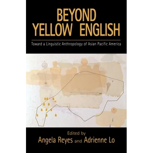 Beyond Yellow English: The Linguistic Anthropology of Asian Pacific America
