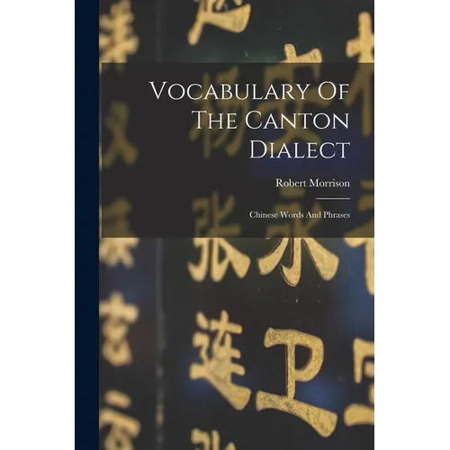 Vocabulary Of The Canton Dialect: Chinese Words And Phrases