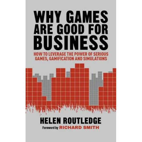 Why Games Are Good for Business: How to Leverage the Power of Serious Games, Gamification and Simulations