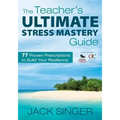 The Teacher′s Ultimate Stress Mastery Guide: 77 Proven Prescriptions to Build Your Resilience
