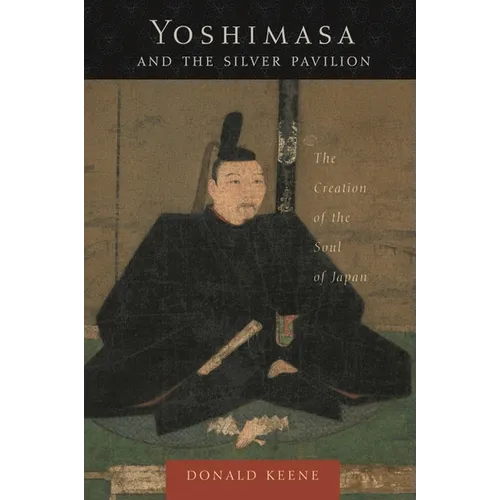 Yoshimasa and the Silver Pavilion: The Creation of the Soul of Japan