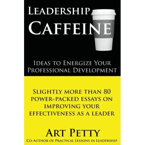 Leadership Caffeine-Ideas to Energize Your Professional Development: Slightly More than 80 Power-Packed Essays on Improving Your Effectiveness as a Le
