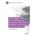 The Emergence of Post-Modernity at the Intersection of Liberalism, Capitalism, and Secularism: The Center Cannot Hold